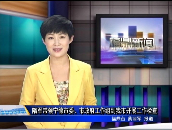 隋軍帶領寧德市委、市政府工作組到我市開展工作檢查