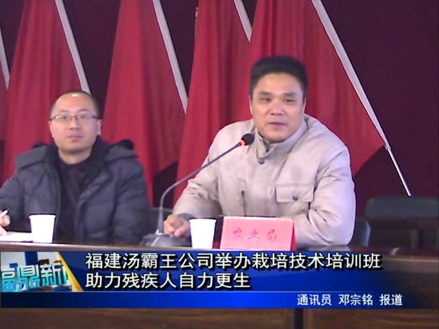 福建湯霸王公司舉辦栽培技術培訓班助力殘疾人自力更生