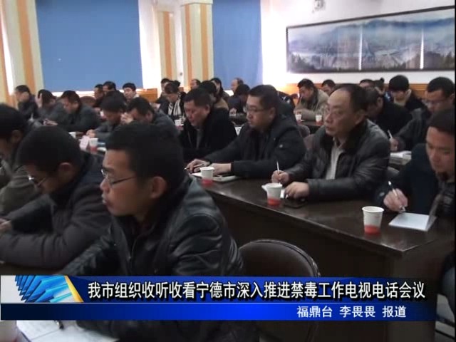 我市組織收聽(tīng)收看寧德市深入推進(jìn)禁毒工作電視電話會(huì)議