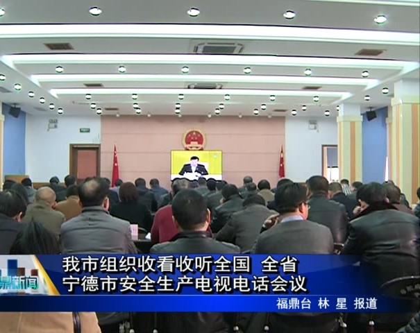 我市組織收看收聽(tīng)全國(guó) 全省 寧德市安全生產(chǎn)電視電話會(huì)議
