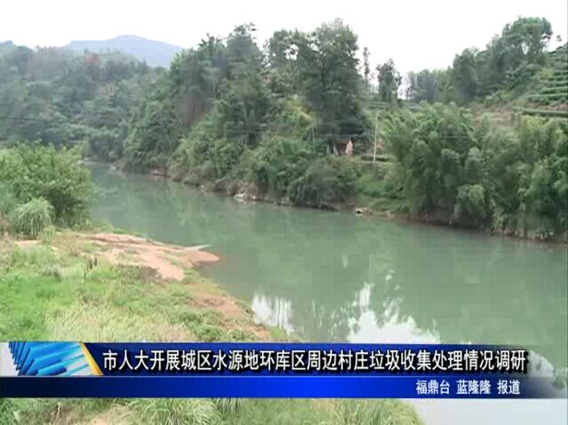 市人大開展城區水源地環庫區周邊村莊垃圾收集處理情況調研