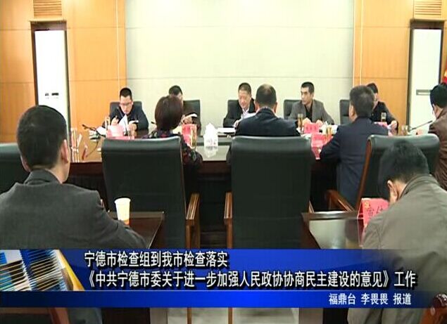 寧德市檢查組到我市落實《中共寧德市委關于進一步加強人民政協協商民主建設的意見》工作