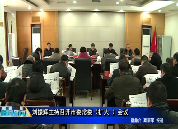 劉振輝主持召開市委常委（擴大 ）會議