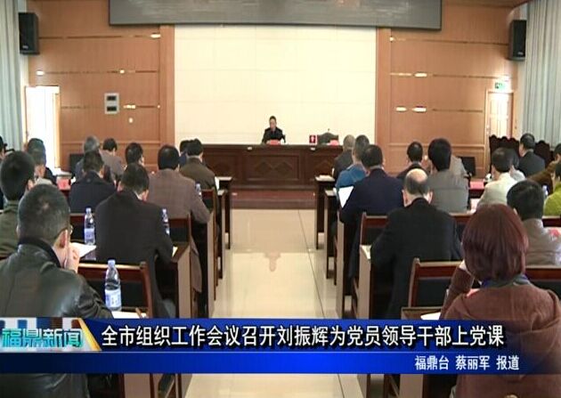 全市組織工作會議召開劉振輝為黨員領導干部上黨課