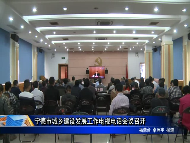 寧德市城鄉建設發展工作電視電話會議召開