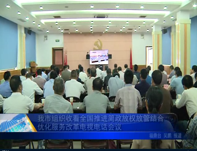 我市組織收看全國(guó)推進(jìn)簡(jiǎn)政放權(quán)放管結(jié)合優(yōu)化服務(wù)改革電視電話會(huì)
