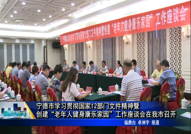 寧德市學習貫徹國家12部門文件精神暨創建“老年人健身康樂家園”工作座談會在我市召開