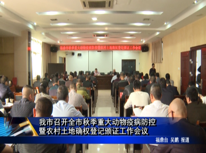 我市召開全市秋季重大動物疫病防控暨農村土地確權登記頒證工作會議