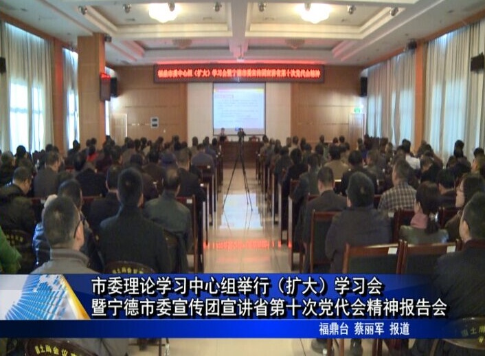 市委理論學習中心組舉行（擴大）學習會暨寧德市委宣傳團宣講省第十次黨代會精神報告會