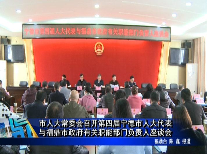 市人大常委會召開第四屆寧德市人大代表與福鼎市政府有關職能部門負責人座談會