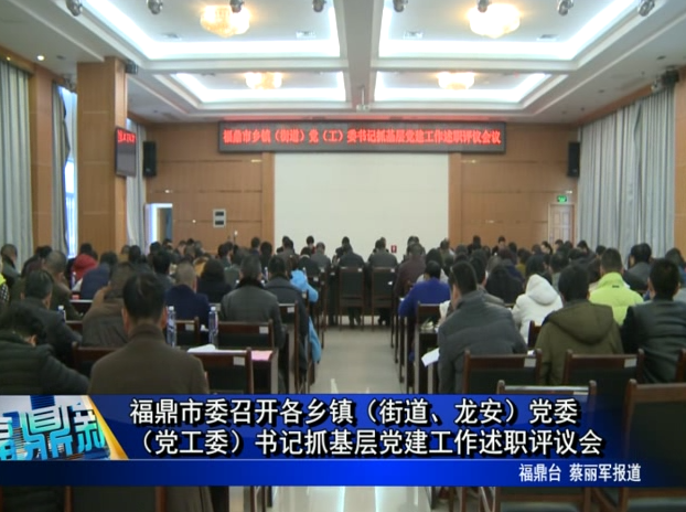 福鼎市委召開各鄉鎮（街道、龍安）黨委（黨工委）書記抓基層黨建工作述職評議會