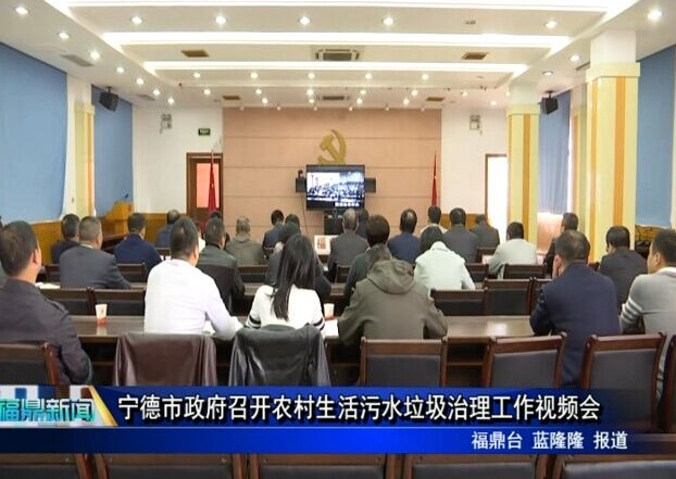 寧德市政府召開農村生活污水垃圾治理工作視頻會