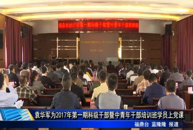袁華軍為2017年第一期科級干部暨中青年干部培訓班學員上黨課