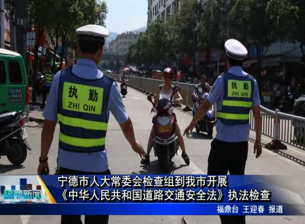 寧德市人大常委會檢查組到我市開展《中華人民共和國道路交通安全法》執法檢查