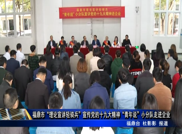 福鼎市“理論宣講輕騎兵”宣傳黨的十九大精神“青年說”小分隊走進企業