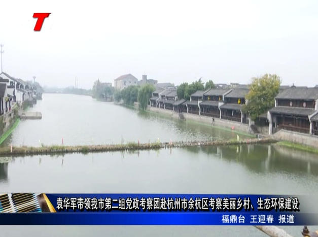 袁華軍帶領(lǐng)我市第二組黨政考察團赴杭州市余杭區(qū)考察美麗鄉(xiāng)村、生態(tài)環(huán)保建設(shè)