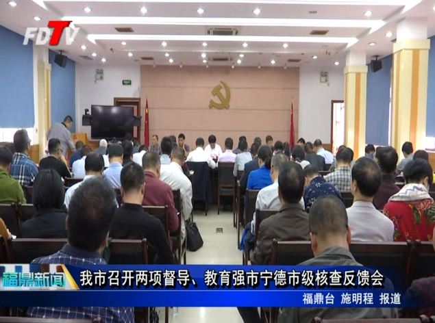 我市召開兩項督導(dǎo)、教育強市寧德市級核查反饋會
