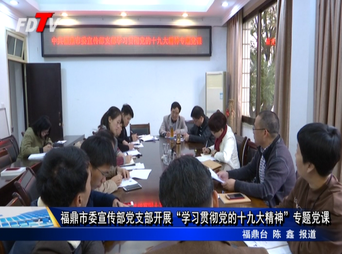 福鼎市委宣傳部黨支部開展“學習貫徹黨的十九大精神”專題黨課