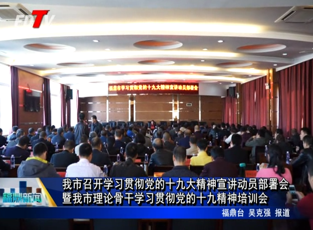 我市召開學習貫徹黨的十九大精神宣講動員部署會暨我市理論骨干學習貫徹黨的十九大精神培訓(xùn)會