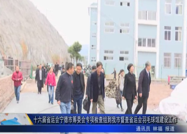 十六屆省運會寧德市籌委會專項檢查組到我市督查省運會羽毛球館建設工作