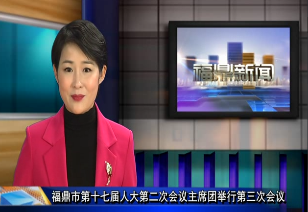 福鼎市第十七屆人大第二次會議主席團舉行第三次會議