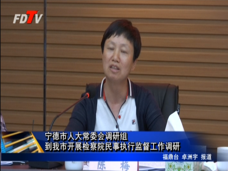寧德市人大常委會調研組到我市開展檢察院民事執行監督工作調研