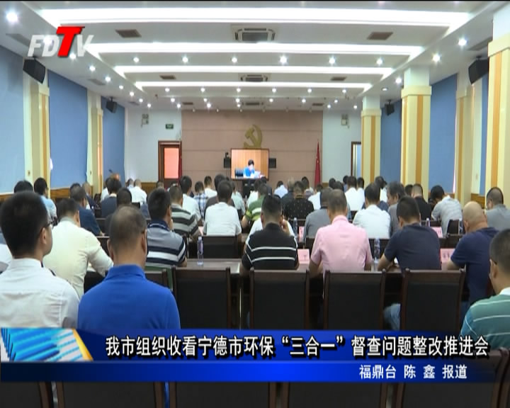 我市組織收看寧德市環保“三合一”督查問題整改推進會