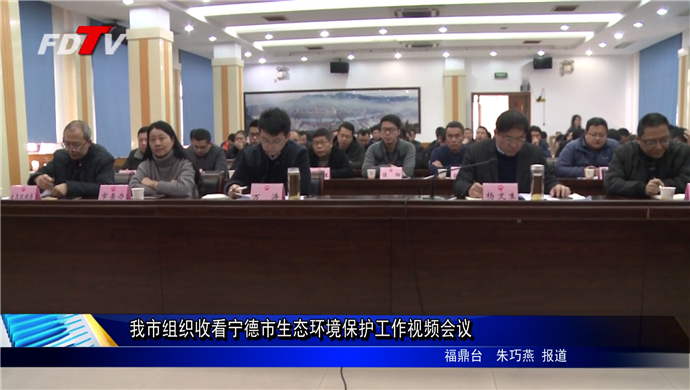 我市組織收看寧德市生態(tài)環(huán)境保護(hù)工作視頻會(huì)議