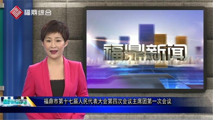 福鼎市第十七屆人民代表大會(huì)第四次會(huì)議主席團(tuán)第一次會(huì)議