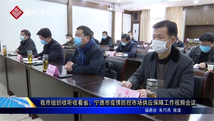 我市組織收聽收看省、寧德市疫情防控市場供應保障工作視頻會議