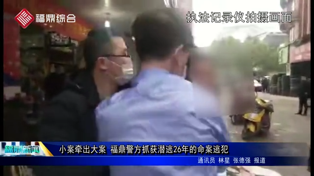小案牽出大案 福鼎警方抓獲潛逃26年的命案逃犯
