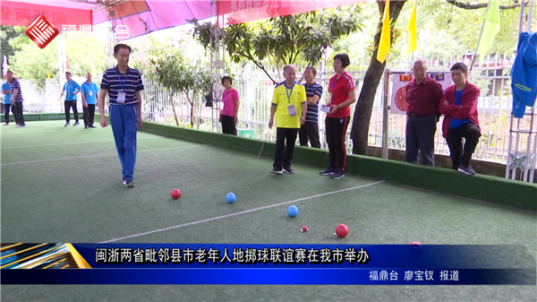 閩浙兩省毗鄰縣市老年人地擲球聯誼賽在我市舉辦