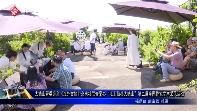 太姥山管委會和《海外文摘》雜志社聯合舉辦“海上仙都太姥山”第二屆全國作家文學采風活動