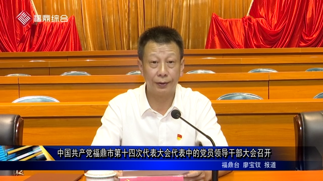 中國共產黨福鼎市第十四次代表大會代表中的黨員領導干部大會召開