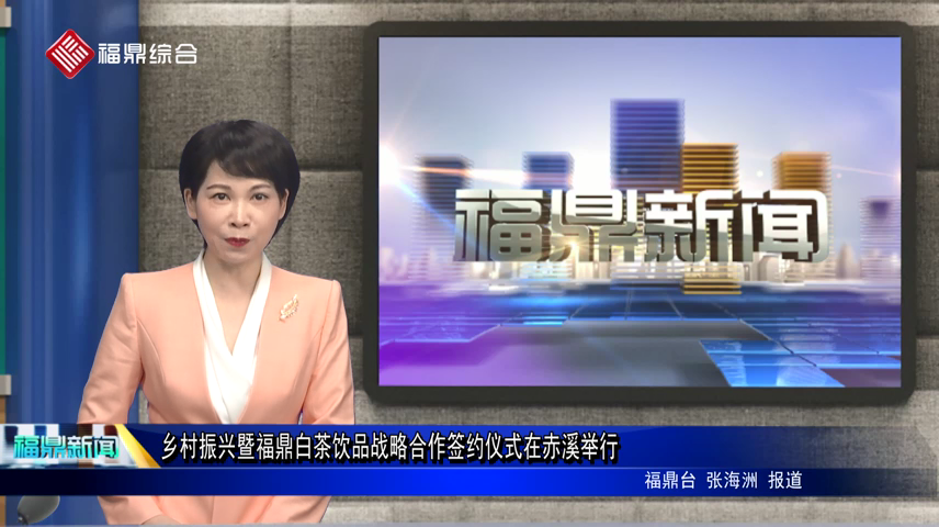 鄉村振興暨福鼎白茶飲品戰略合作簽約儀式在赤溪舉行
