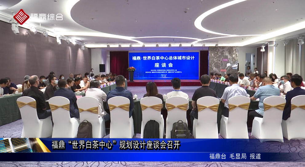 福鼎“世界白茶中心”規劃設計座談會召開