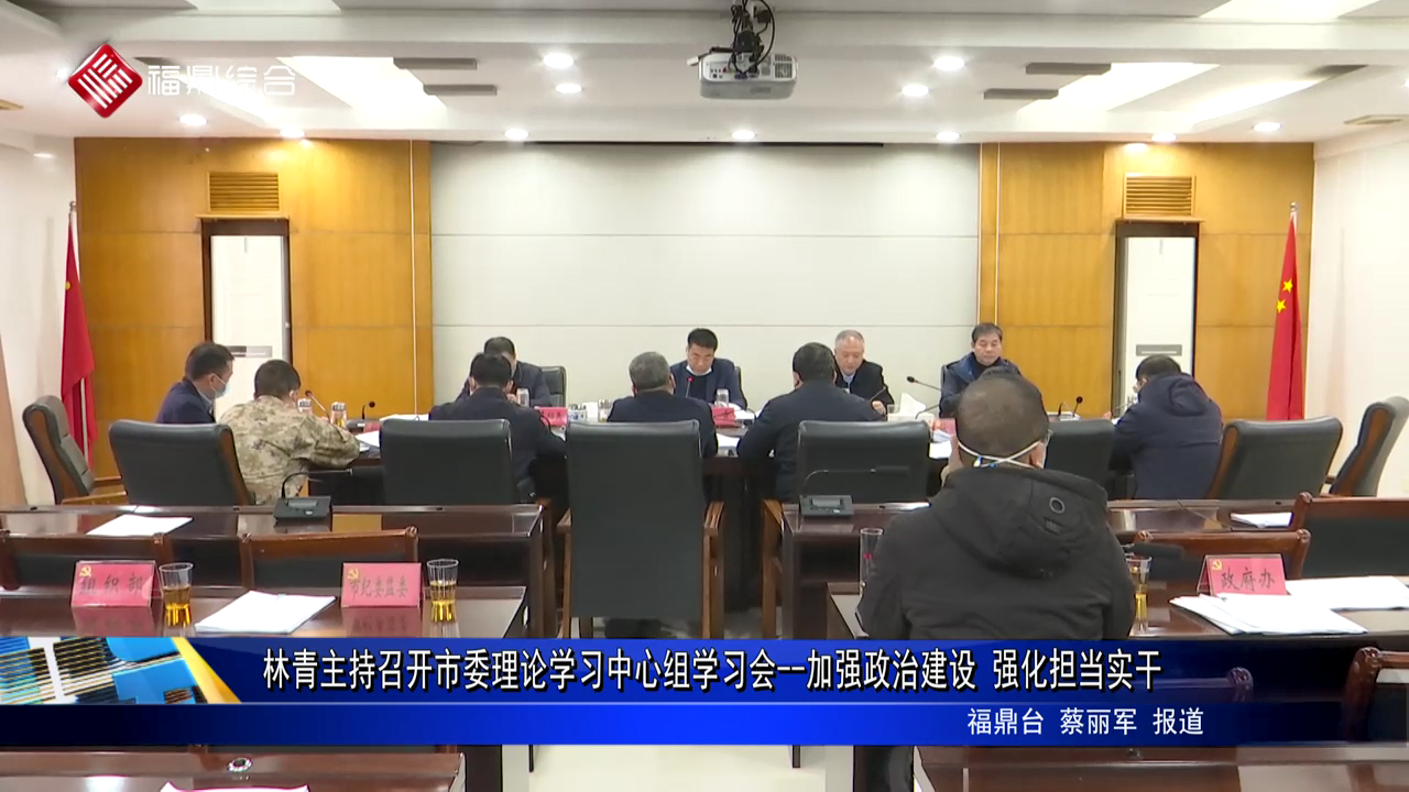 林青主持召開市委理論學習中心組學習會--加強政治建設 強化擔當實干