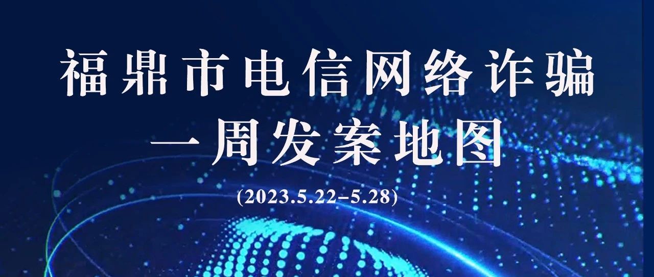 福鼎一周反詐地圖新鮮出爐，看看你所在的地區“紅”了嗎?