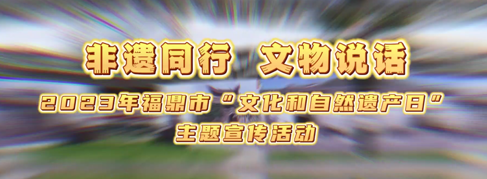 非遺同行·文物說話，2023年福鼎市“文化和自然遺產日”主題宣傳活動