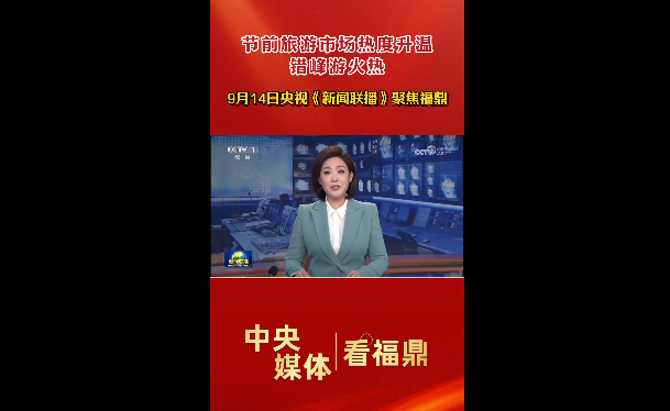 9月14日央視《新聞聯播》聚焦福鼎：節前旅游市場熱度升溫，錯峰游火熱